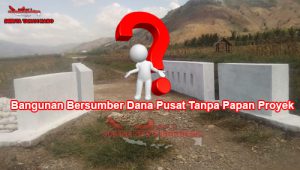 Bangunan Bersumber Dana Pusat Tanpa Papan Proyek